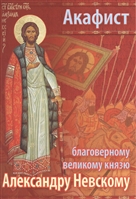 Акафист святому благоверному Великому князю Александру Невскому, в иноках Алексию Акафист святому благоверному Великому князю Александру Невскому, в иноках Алексию