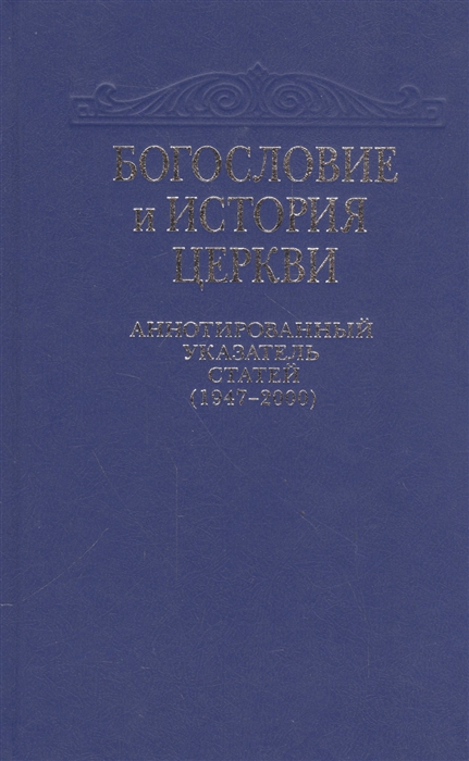 Богословие и история Церкви Аннотированный указатель статей центральных периодических изданий Русской Православной Церкви 1947-2000