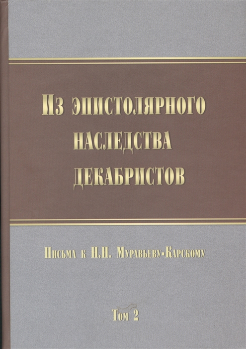 

Из эпистолярного наследства декабристов Письма к Н Н Муравьеву-Карскому Том 2