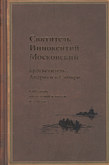

Святитель Иннокентий Московский просветитель Америки и Сибири Собрание сочинений и писем в 7 томах Том 1 Апостол Америки 1824-1840 Том 2 Записки об островах Уналашкинского отдела 1840