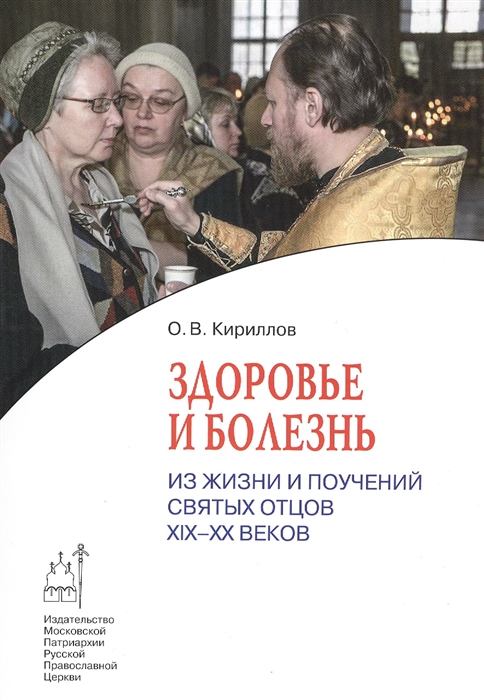 

Здоровье и болезнь Из жизни и поучений святых отцов XIX-XX веков