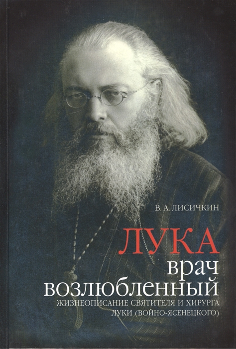 

Лука врач возлюбленный Жизнеописание святителя и хирурга Луки Войно-Ясеневского