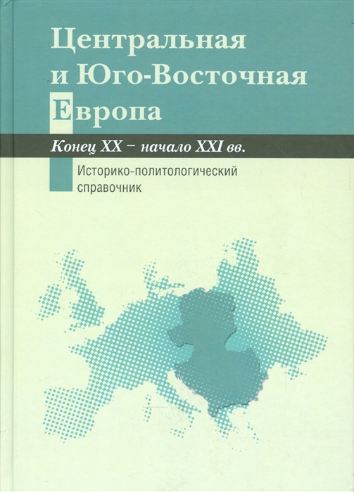 

Центральная и Юго-Восточная Европа Конец XX - начало XXI вв Историко-политический справочник