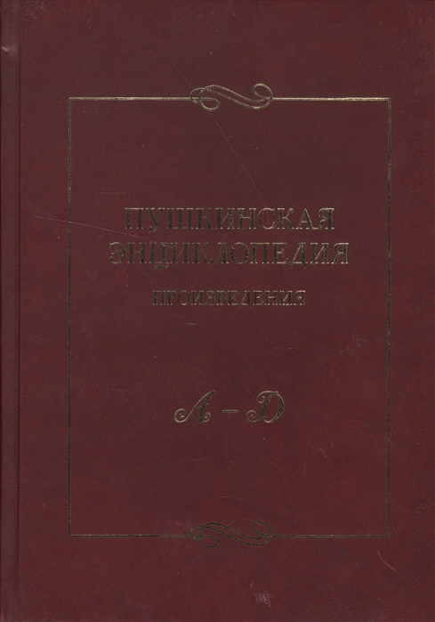 

Пушкинская энциклопедия Произведения Выпуск 1 А-Д