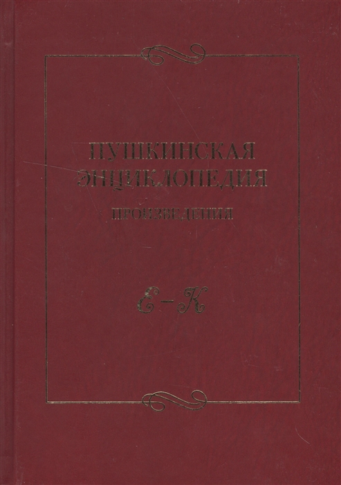 

Пушкинская энциклопедия Произведения Выпуск 2 Е-К