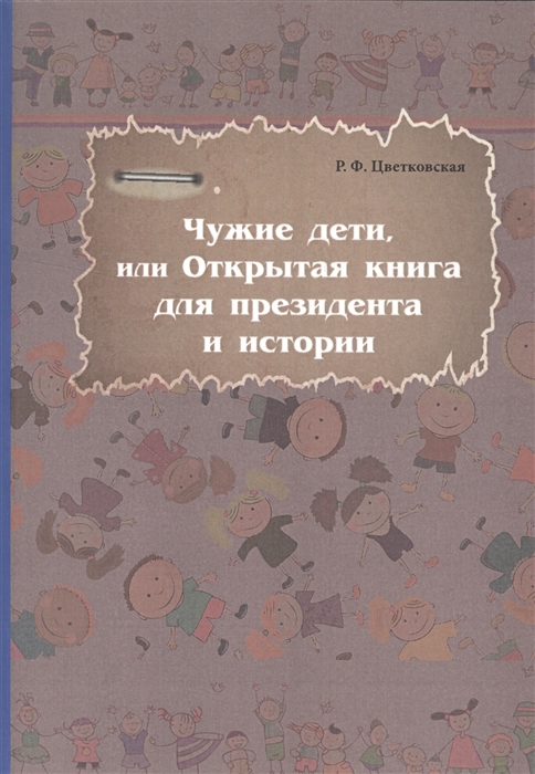 Цветковская Р. - Чужие дети или Открытая книга для президента и истории