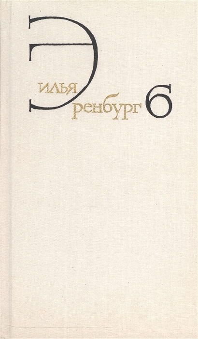 Эренбург И. - Илья Эренбург Собрание сочинений в восьми томах Том шестой Статьи о литературе и искусстве 1946-1967 Книга первая Люди годы жизнь