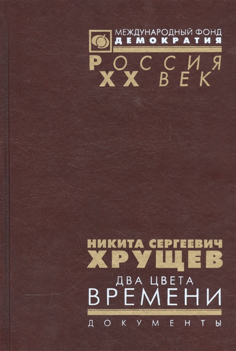 

Никита Сергеевич Хрущев Два цвета времени В 2-х томах Документы из личного фонда Н С Хрущена Том 1