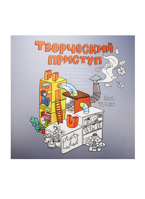 

Творческий приступ Автобиографическая драма-раскраска о счастье вдохновении полетах и падениях отчаянии и надежде в 30 актах