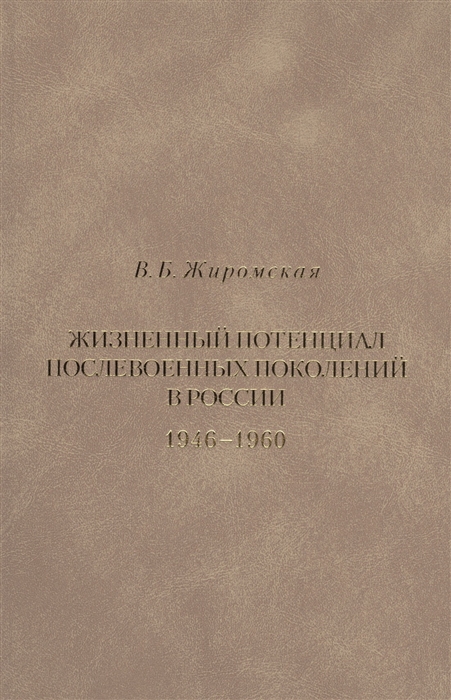 

Жизненный потенциал послевоенных поколений в России Историко-демографический аспект 1946-1960
