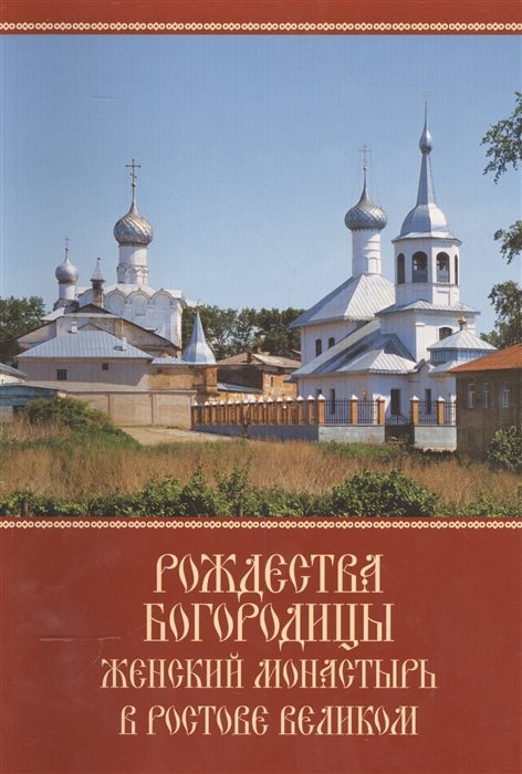 

Рождества Богородицы женский монастырь в Ростове Великом К 10-летию возрождения древней обители