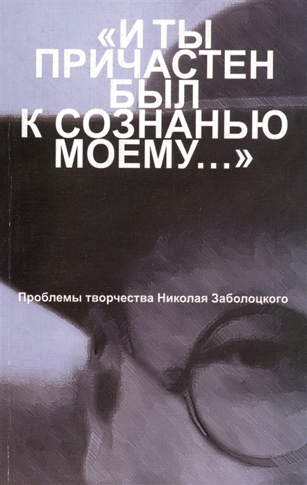 

И ты причастен был к сознанью моему Проблемы творчества Николая Заболоцкого Материалы научной конференции к 100-летию со дня рождения Н А Заболоцкого