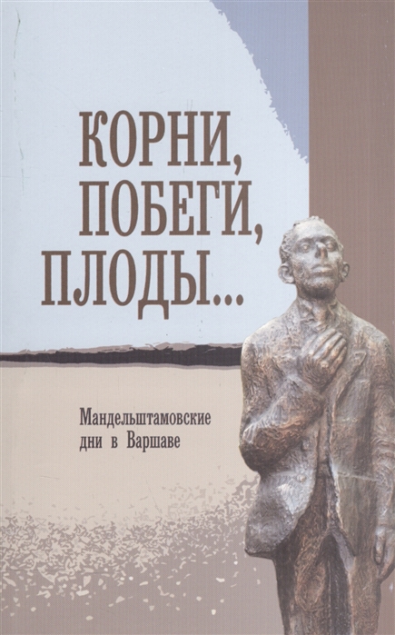 

Корни побеги плоды Мандельштамовские дни в Варшаве В двух частях Часть 2