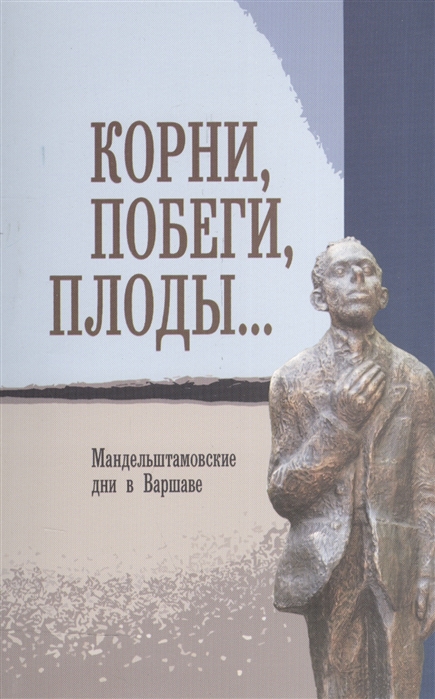

Корни побеги плоды Мандельштамовские дни в Варшаве В двух частях Часть 1