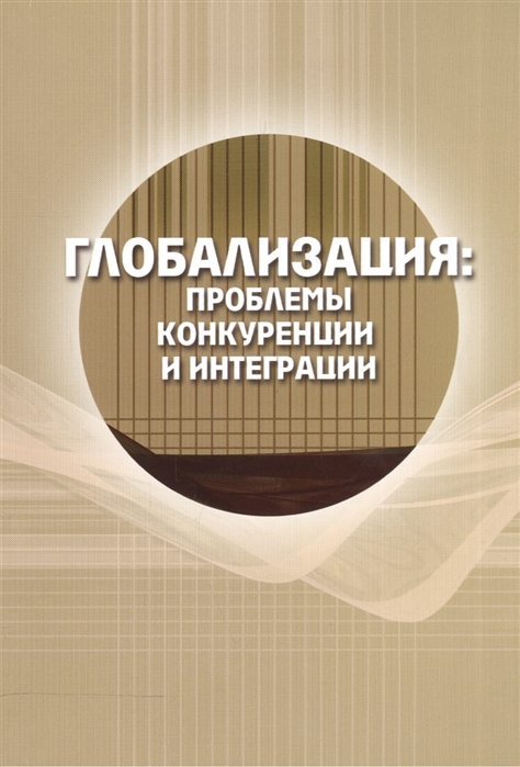 

Глобализация проблемы конкуренции и интеграции Сборник статей