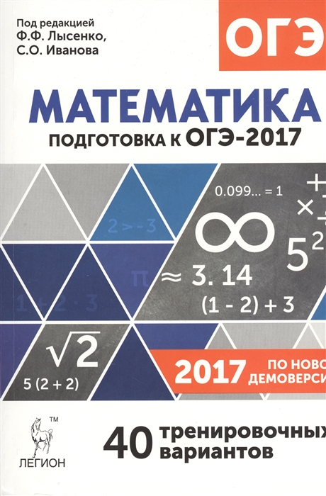 

Математика 9 класс Подготовка к ОГЭ-2017 40 тренировочных вариантов по демоверсии 2017 года Учебно-методическое пособие