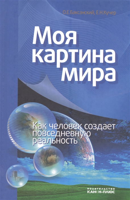 Баксанский О., Кучер Е. - Моя картина мира Как человек создает повседневную реальность