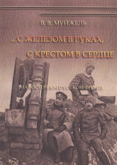 Муйжель В. - С железом в руках с крестом в сердце На Восточно-Прусском фронте