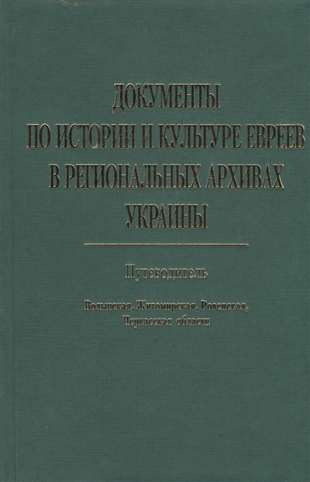 

Документы по истории и культуре евреев в региональных архивах Украины Путеводитель Волынская Житомирская Роневская Черкасская области