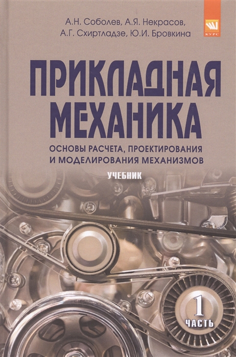 

Прикладная механика Основы расчета проектирования и моделирования механизмов Учебник Часть 1