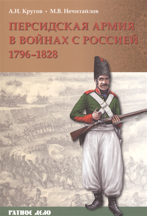 Кругов А. И., Нечитайлов М. В. - Персидская армия в войнах с Россией 1796-1828