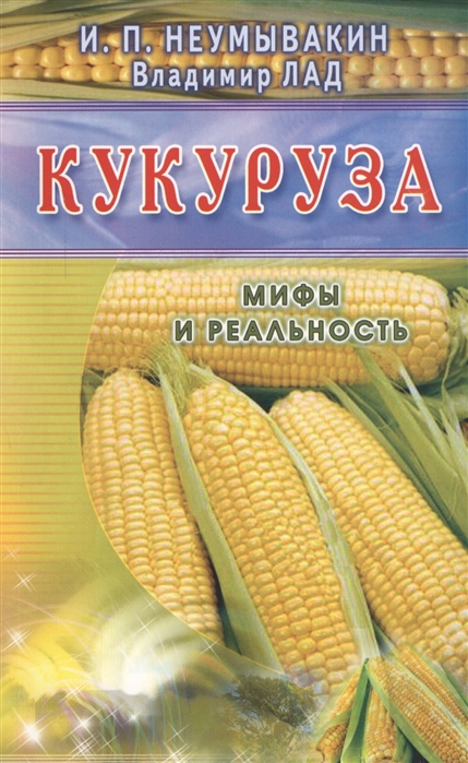 Неумывакин И., Лад В. - Кукуруза Мифы и реальность