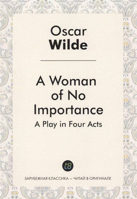 

A Woman of No Importance A Play in Four Acts