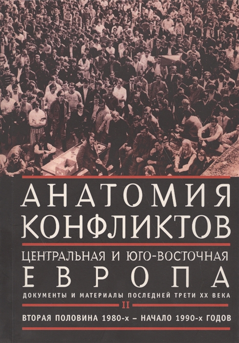 

Анатомия конфликтов Центральная и Юго-Восточная Европа документы и материалы последней трети XX века Том II Вторая половина 1980-х - начало 1990-х годов