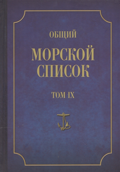 

Общий морской список От основания флота до 1917 г Том IX Царствование императора Николая I Часть IX А-Г