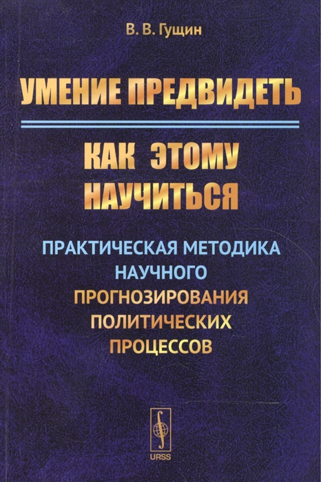 

Умение предвидеть Как этому научиться Практическая методика научного прогнозирования политических процессов