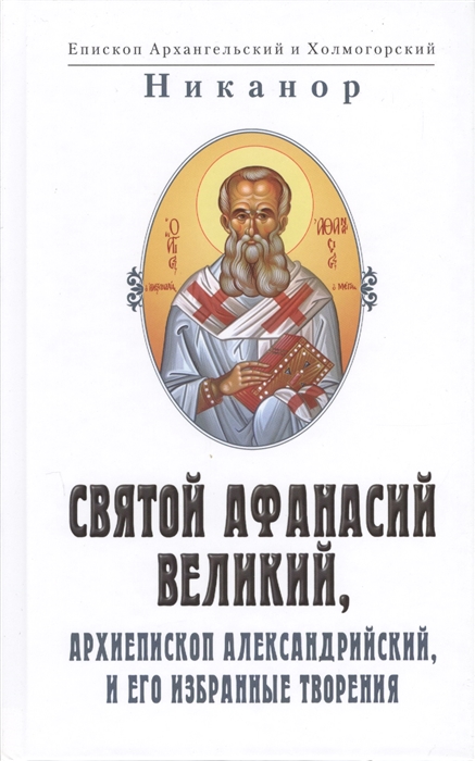Епископ Никанор - Святой Афанасий Великий архиепископ Александрийский и его избранные творения 2 изд