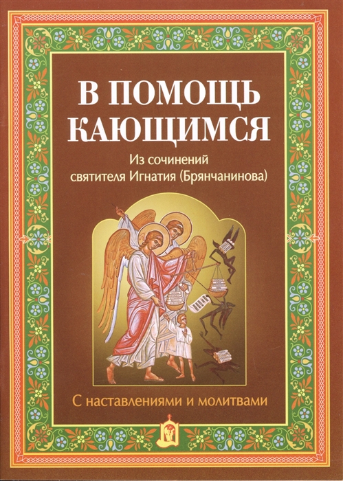 В помощь кающимся Из сочинений святителя Игнатия Брянчанинова С наставлениями и молитвами