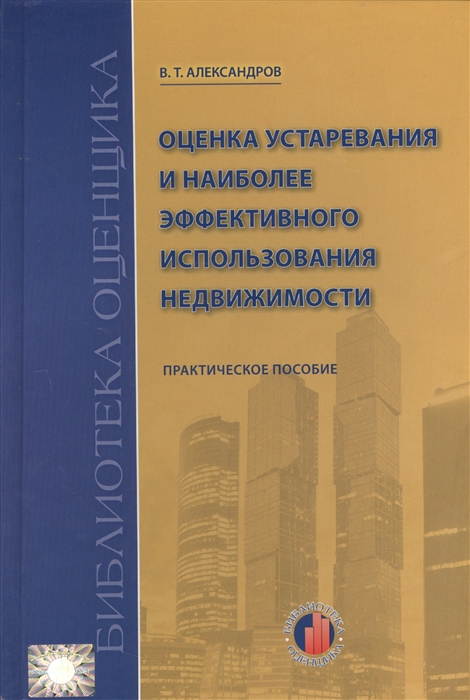 

Оценка устаревания и наиболее эффективного использования недвижимости Учебно-практическое пособие