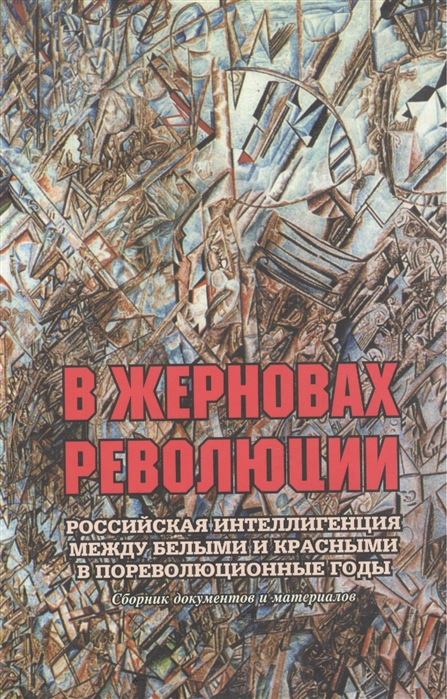 

В жерновах революции Российская интеллигенция между белыми и красными в пореволюционные годы Сборник документов и материалов