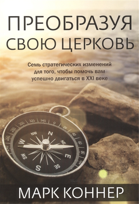 

Преобразуя свою церковь Семь стратегических изменений для того чтобы помочь вам успешно двигаться в XXI веке