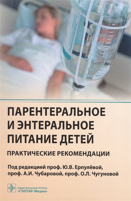 Ерпулева Ю., Чубарова А., Чугунова О. (ред.) - Парентеральное и энтеральное питание детей Практические рекомендации