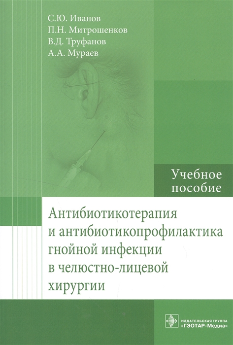 

Антибиотикотерапия и антибиотикопрофилактика гнойной инфекции в челюстно-лицевой хирургии Учебное пособие