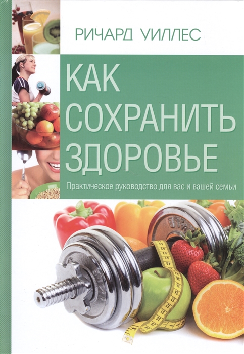 

Как сохранить здоровье Практическое руководство для вас и вашей семьи