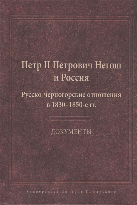 Анисимов М., Аншаков Ю., Распопович Р., Хитрова Н. (сост.) - Петр II Петрович Негош и Россия Русско-черногорские отношения в 1830-1850-е гг Документы