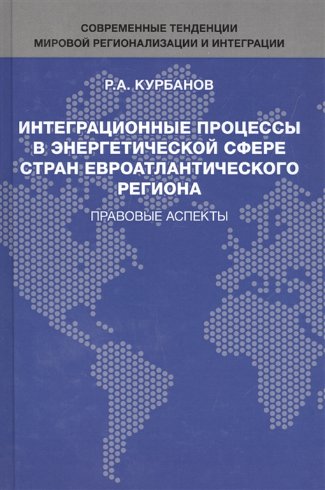 Курбанов Р. - Интеграционные процессы в энергетической сфере стран евроатлантического региона Правовые аспекты