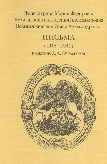 

Императрица Мария Федорова Великая княгиня Ксения Александровна Великая княгине Ольга Александровна Письма 1918-1940 к княгине А А Оболенской