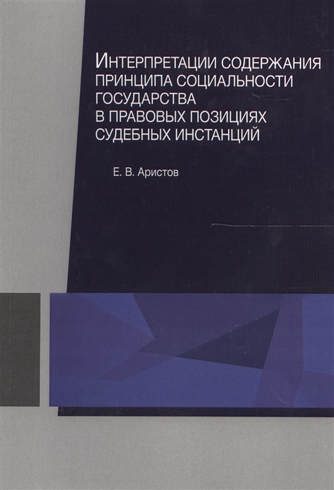 Аристов Е. - Интерпретации содержания принципа социальности государства в правовых позициях судебных инстанций Монография