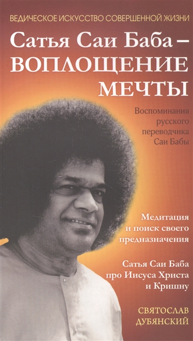 

Сатья Саи Баба - воплощение мечты Воспоминания русского переводчика Саи Бабы