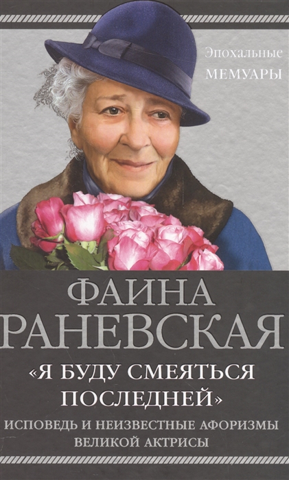 

Я буду смеяться последней Исповедь и неизвестные афоризмы великой актрисы