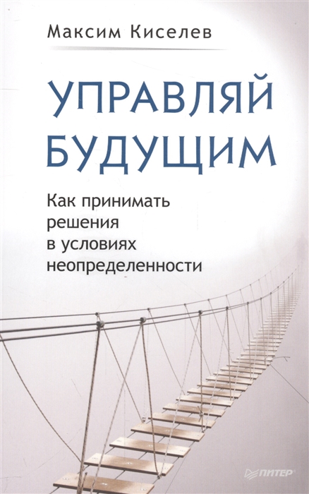 

Управляй будущим Как принимать решения в условиях неопределенности