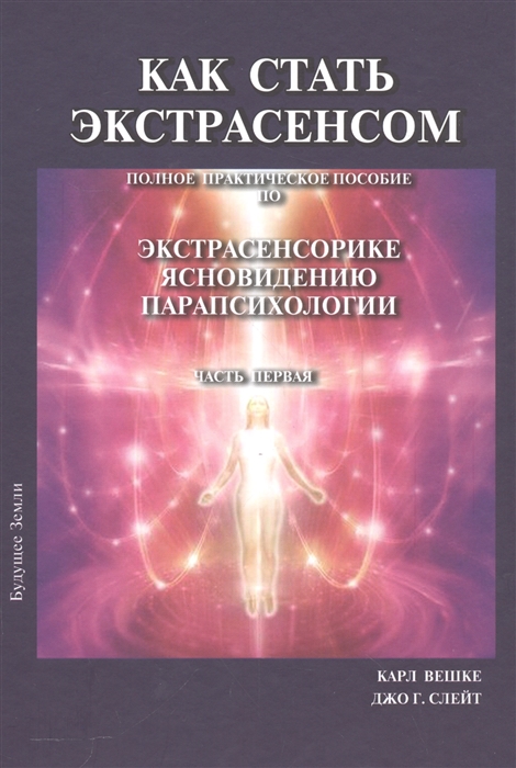 

Как стать экстрасенсом Полное практическое пособие по экстрасенсорике ясновидению парапсихологии Часть первая