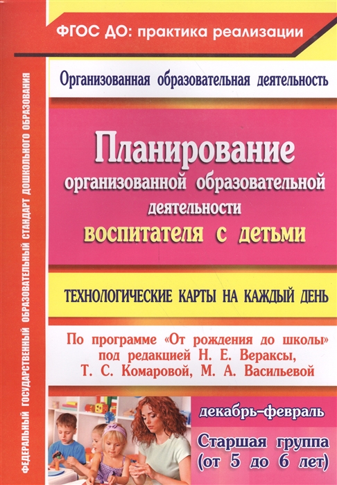 Лободина Н. - Планирование организованной образовательной деятельности воспитателя с детьми Технологические карты на каждый день по программе От рождения до школы Старшая группа от 5 до 6 лет Декабрь-февраль