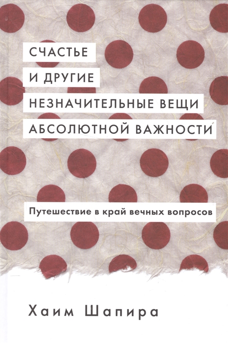 

Счастье и другие незначительные вещи абсолютной важности Путешествие в край вечных вопросов