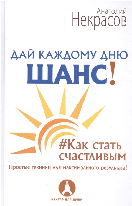 

Дай каждому дню шанс Как стать счастливым Простые техники для максимального результата