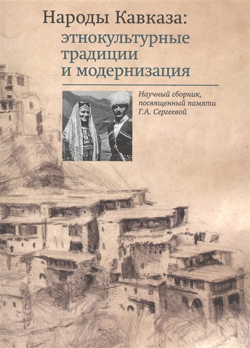

Народы Кавказа этнокультурные традиции и модернизация Научный сборник посвященный памяти Г А Сергеевой